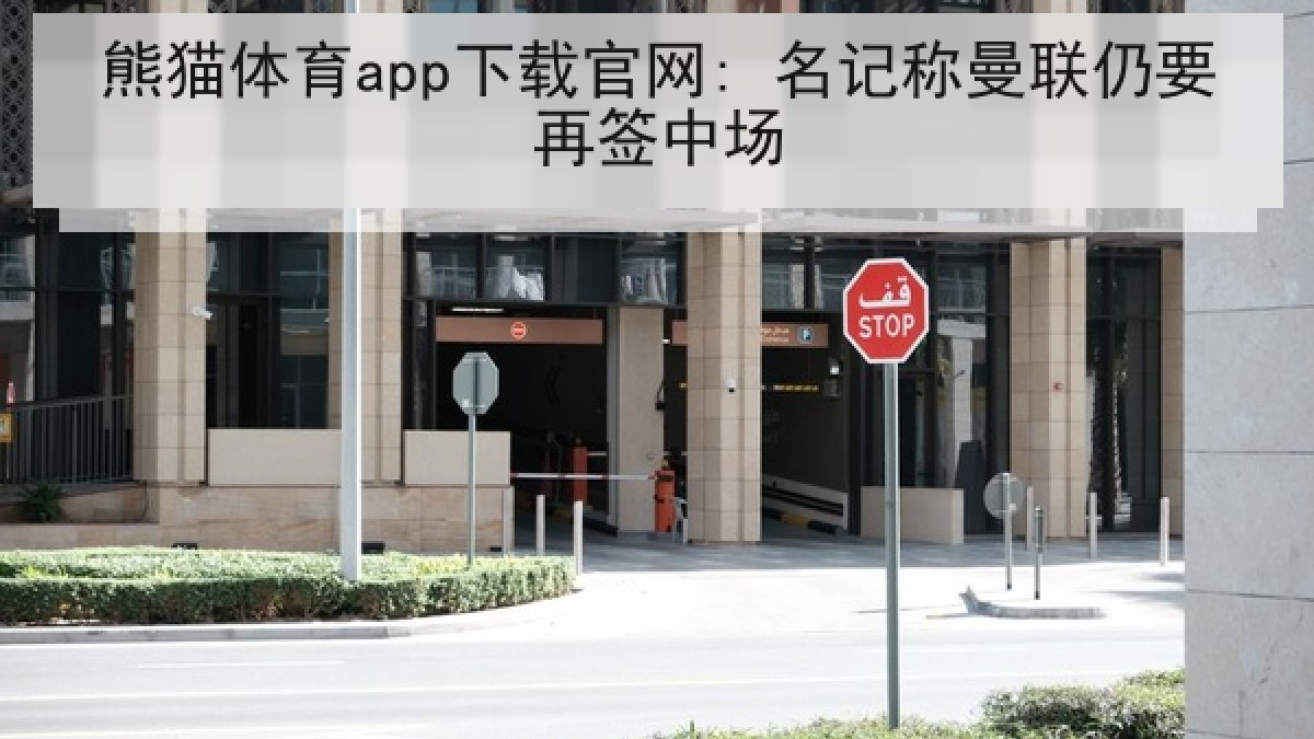 熊猫体育app下载官网: 名记称曼联仍要再签中场 熊猫体育app下载官网: 名记称曼联仍要再签中场